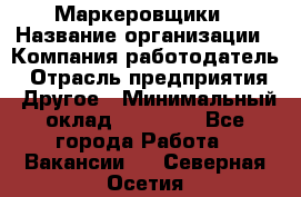 Маркеровщики › Название организации ­ Компания-работодатель › Отрасль предприятия ­ Другое › Минимальный оклад ­ 44 000 - Все города Работа » Вакансии   . Северная Осетия